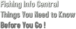 Fishing Info Central Things You Need to Know Before You Go !